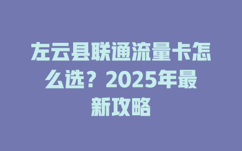 左云县联通流量卡怎么选？2025年最新攻略