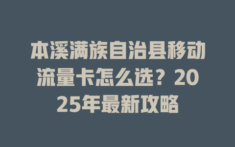 本溪满族自治县移动流量卡怎么选？2025年最新攻略