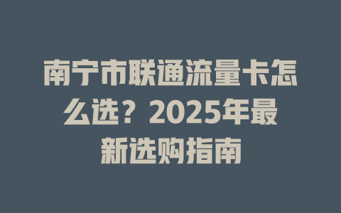 南宁市联通流量卡怎么选？2025年最新选购指南