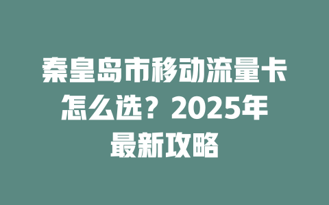 秦皇岛市移动流量卡怎么选？2025年最新攻略