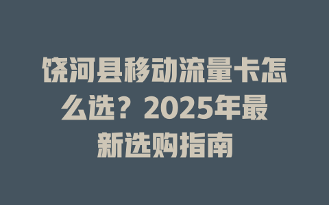 饶河县移动流量卡怎么选？2025年最新选购指南