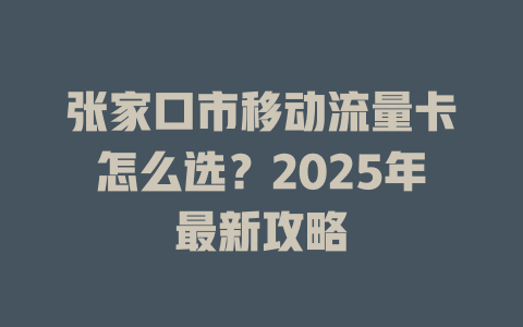 张家口市移动流量卡怎么选？2025年最新攻略
