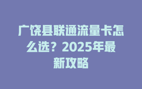 广饶县联通流量卡怎么选？2025年最新攻略