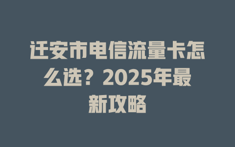 迁安市电信流量卡怎么选？2025年最新攻略