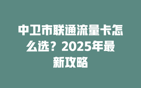 中卫市联通流量卡怎么选？2025年最新攻略
