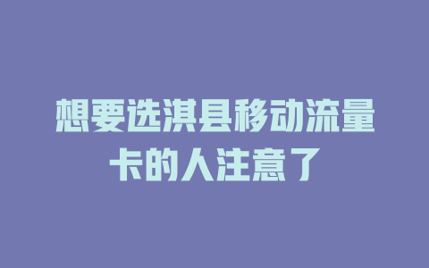 想要选淇县移动流量卡的人注意了