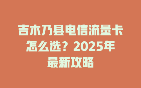 吉木乃县电信流量卡怎么选？2025年最新攻略