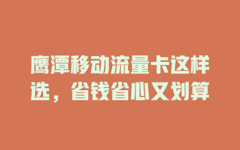 鹰潭移动流量卡这样选，省钱省心又划算