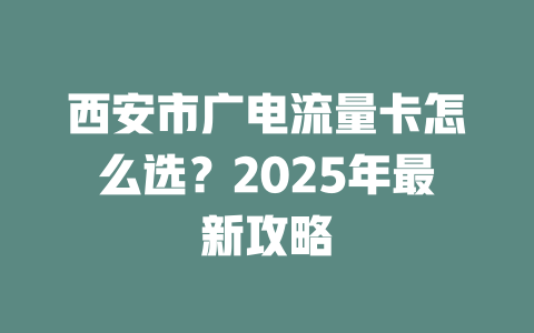 西安市广电流量卡怎么选？2025年最新攻略