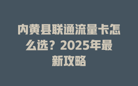 内黄县联通流量卡怎么选？2025年最新攻略