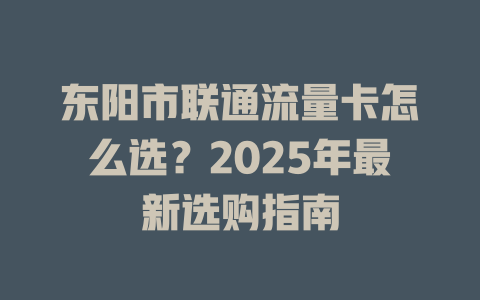 东阳市联通流量卡怎么选？2025年最新选购指南
