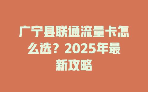 广宁县联通流量卡怎么选？2025年最新攻略