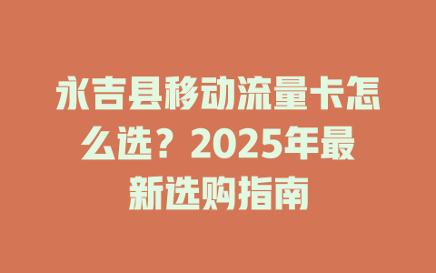 永吉县移动流量卡怎么选？2025年最新选购指南
