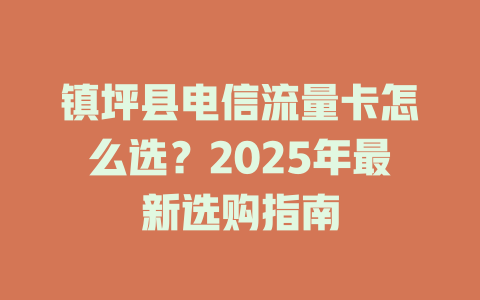 镇坪县电信流量卡怎么选？2025年最新选购指南