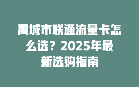 禹城市联通流量卡怎么选？2025年最新选购指南