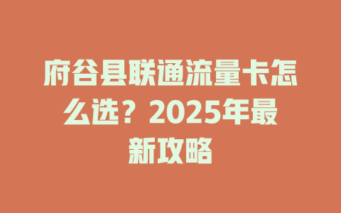 府谷县联通流量卡怎么选？2025年最新攻略
