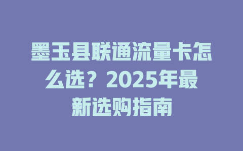 墨玉县联通流量卡怎么选？2025年最新选购指南