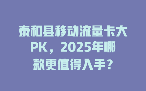 泰和县移动流量卡大PK，2025年哪款更值得入手？