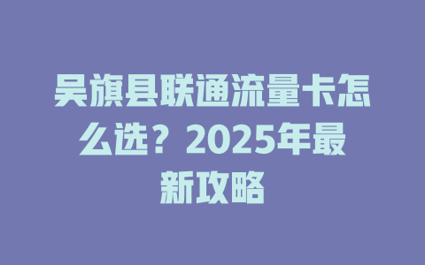 吴旗县联通流量卡怎么选？2025年最新攻略