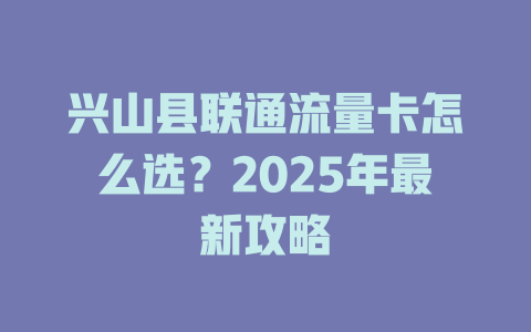 兴山县联通流量卡怎么选？2025年最新攻略