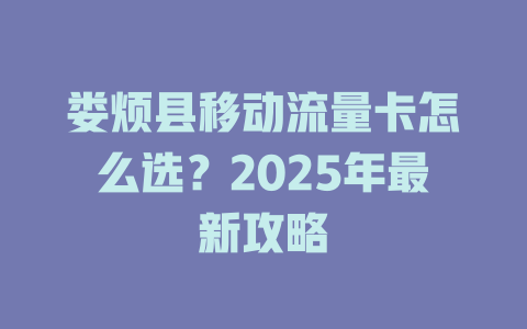 娄烦县移动流量卡怎么选？2025年最新攻略