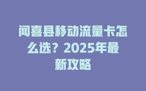闻喜县移动流量卡怎么选?2025年最新攻略