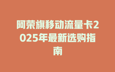 阿荣旗移动流量卡2025年最新选购指南