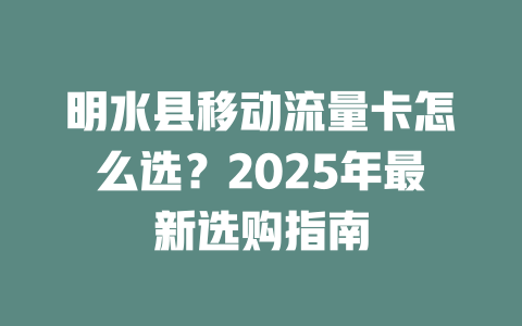 明水县移动流量卡怎么选？2025年最新选购指南