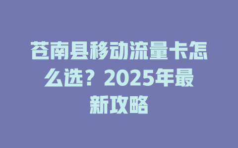 苍南县移动流量卡怎么选？2025年最新攻略