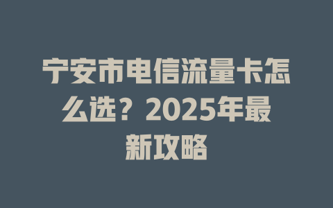 宁安市电信流量卡怎么选？2025年最新攻略