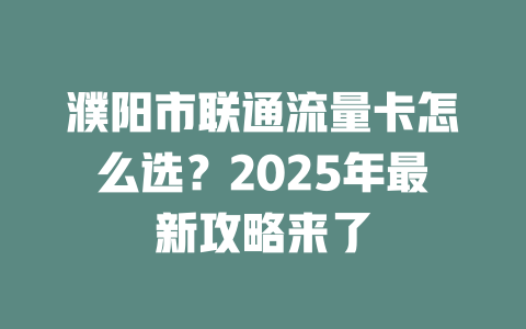 濮阳市联通流量卡怎么选？2025年最新攻略来了