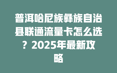 普洱哈尼族彝族自治县联通流量卡怎么选？2025年最新攻略