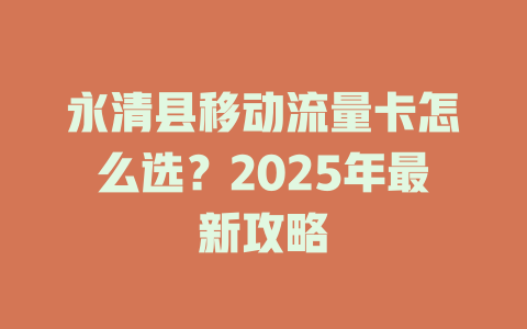 永清县移动流量卡怎么选？2025年最新攻略