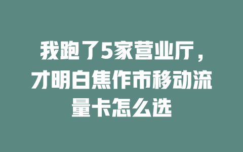 我跑了5家营业厅，才明白焦作市移动流量卡怎么选