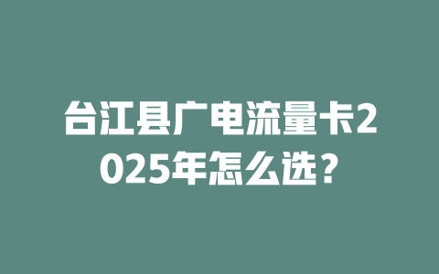 台江县广电流量卡2025年怎么选？