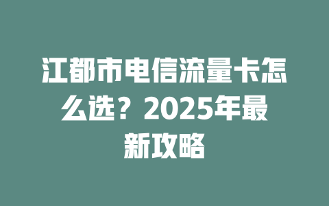 江都市电信流量卡怎么选？2025年最新攻略