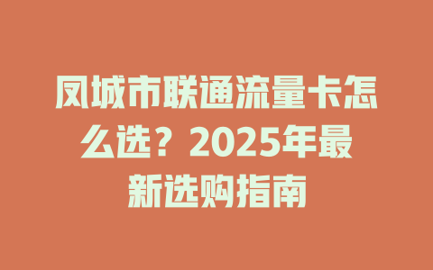 凤城市联通流量卡怎么选？2025年最新选购指南