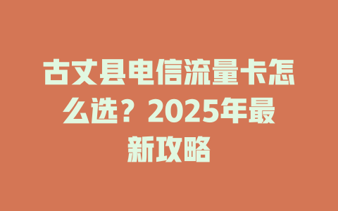 古丈县电信流量卡怎么选？2025年最新攻略