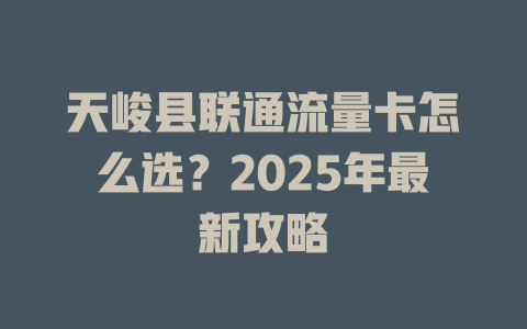 天峻县联通流量卡怎么选？2025年最新攻略
