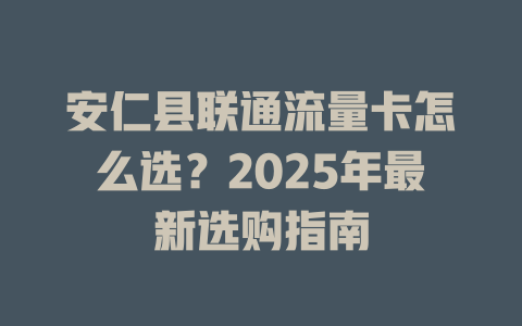 安仁县联通流量卡怎么选？2025年最新选购指南