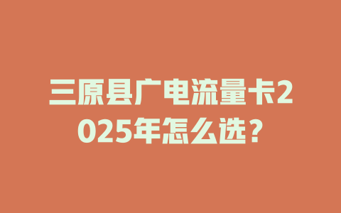 三原县广电流量卡2025年怎么选？