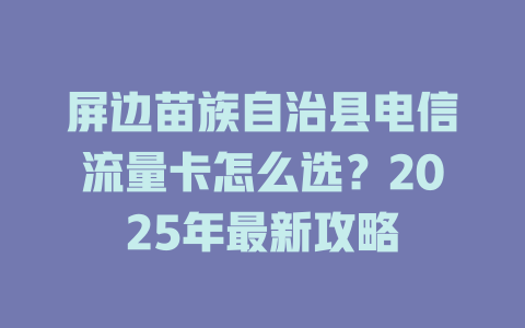 屏边苗族自治县电信流量卡怎么选？2025年最新攻略