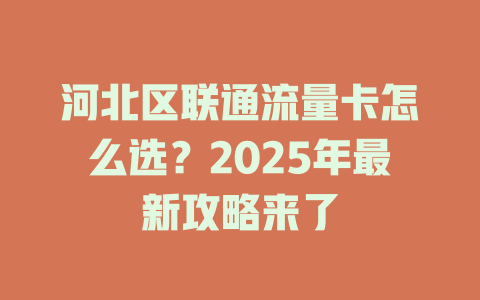 河北区联通流量卡怎么选？2025年最新攻略来了