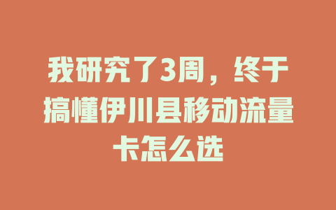 我研究了3周，终于搞懂伊川县移动流量卡怎么选