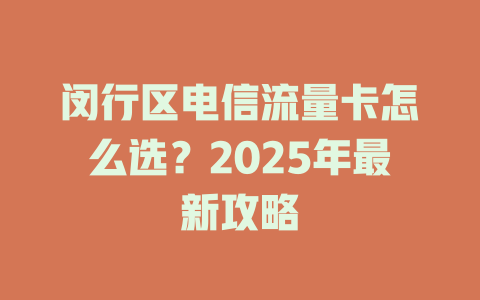 闵行区电信流量卡怎么选？2025年最新攻略