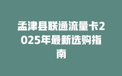 孟津县联通流量卡2025年最新选购指南