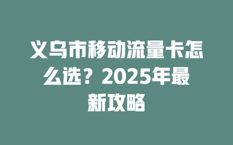 义乌市移动流量卡怎么选？2025年最新攻略