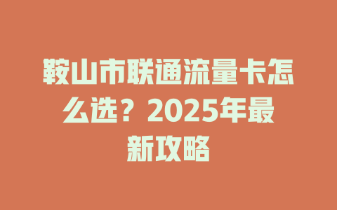 鞍山市联通流量卡怎么选？2025年最新攻略