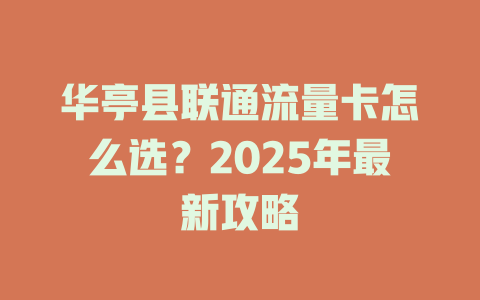 华亭县联通流量卡怎么选？2025年最新攻略