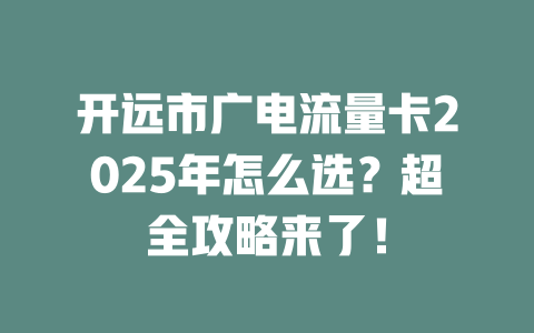 开远市广电流量卡2025年怎么选？超全攻略来了！